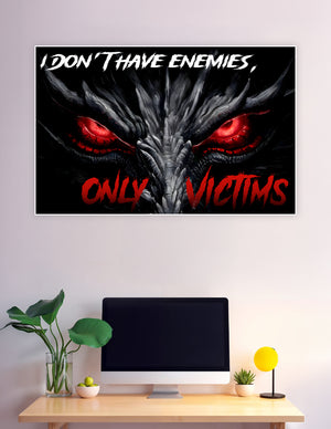 Dark fantasy dragon with glowing red eyes and the quote I Don't Have Enemies Only Victims on a black background poster